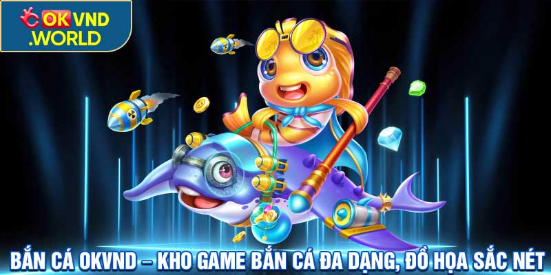 Bắn cá OKVND – Kho Game Bắn Cá Đa Dạng, Đồ Họa Sắc Nét